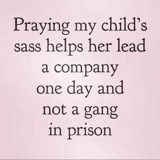 a quote that says praying my child's sass helps her lead a company one day and not a gang in prison