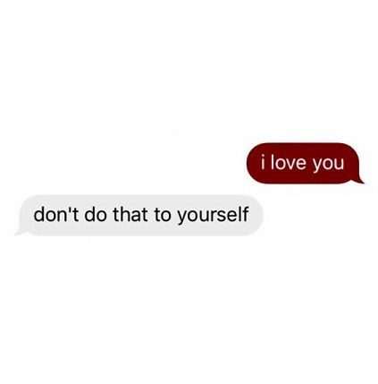 two texts that say, i love you don't do that to yourself and one says