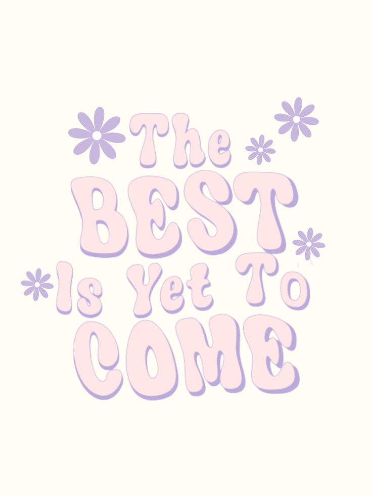 the best is yet to come in pink and purple with daisies on white background