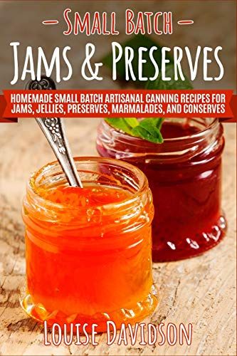 small batch jams and preservess homemade small batch artisan canning recipes for jams, jellies, preserves, marmaladess, and condiments