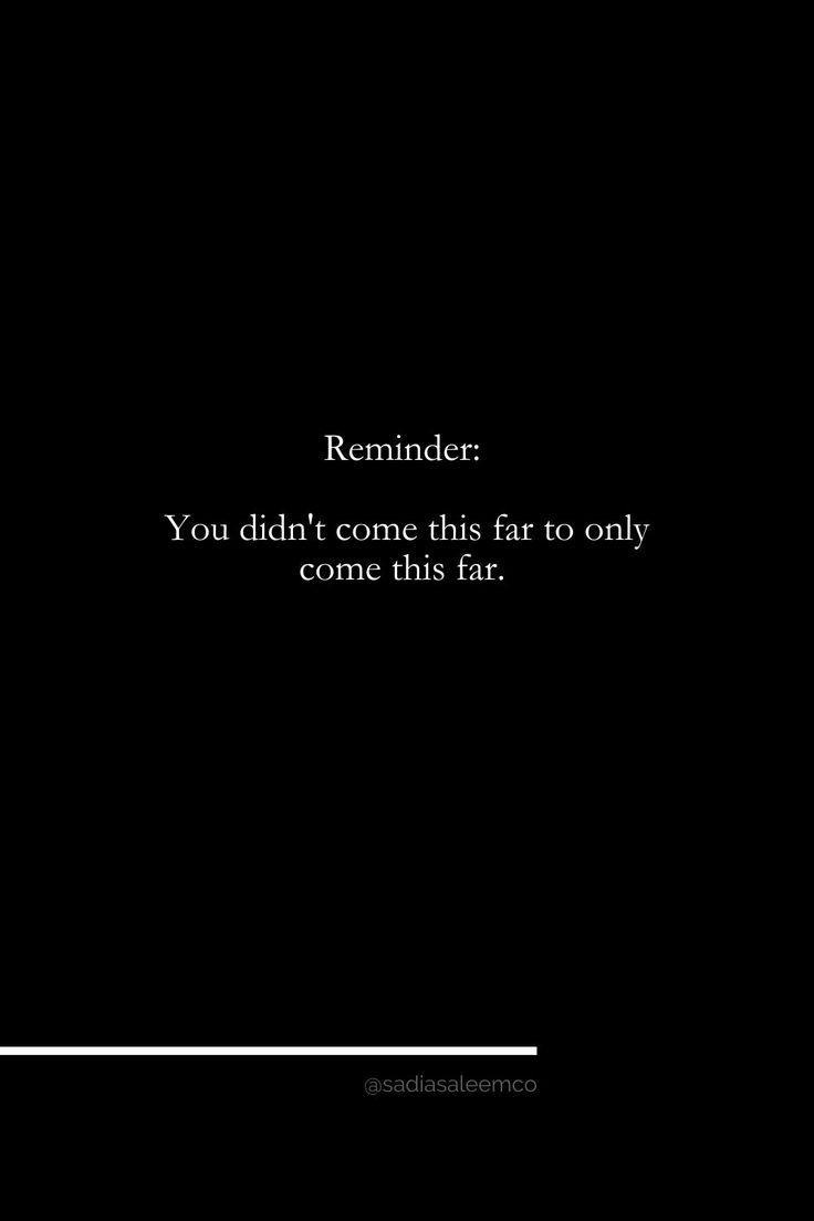 a black and white photo with the words reminder you didn't come this far to only come this far