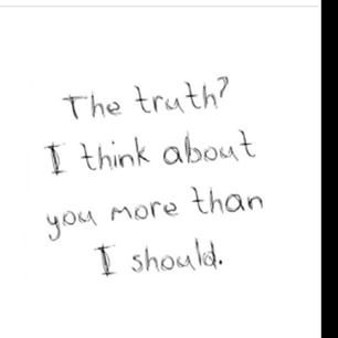 the truth? i think about you more than i should