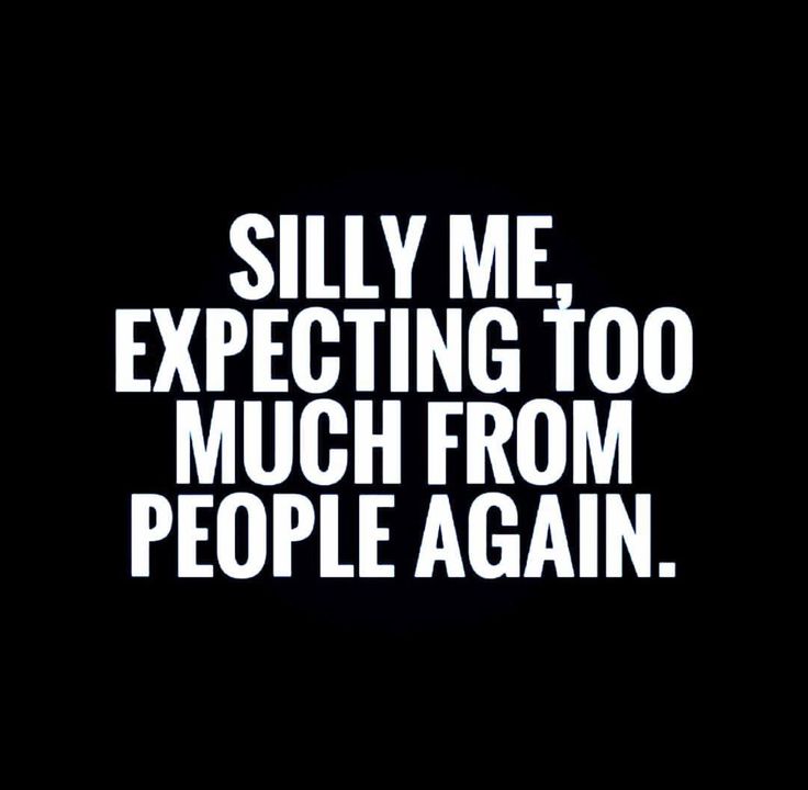 the words silly me expecting too much from people again