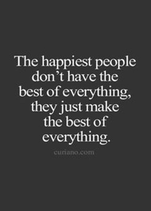 the happiest people don't have the best of everything, they just make the best of everything