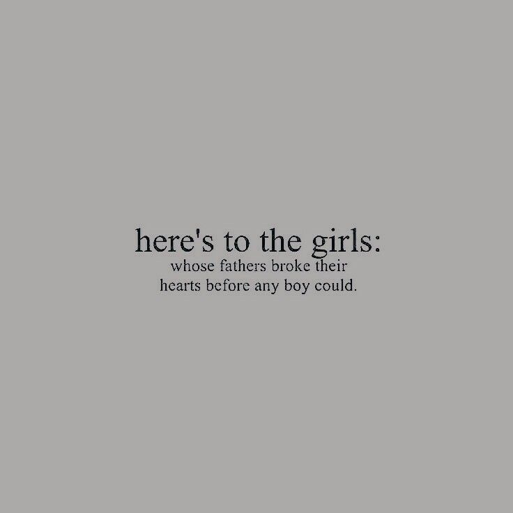 there's to the girls whose fathers broke their hearts before any boy could