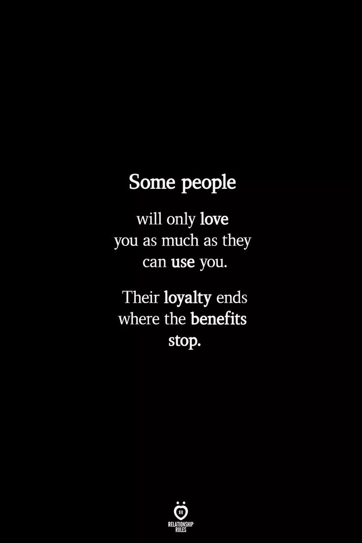 some people will only love you as much as they can use you their royalty ends where the benefits stop