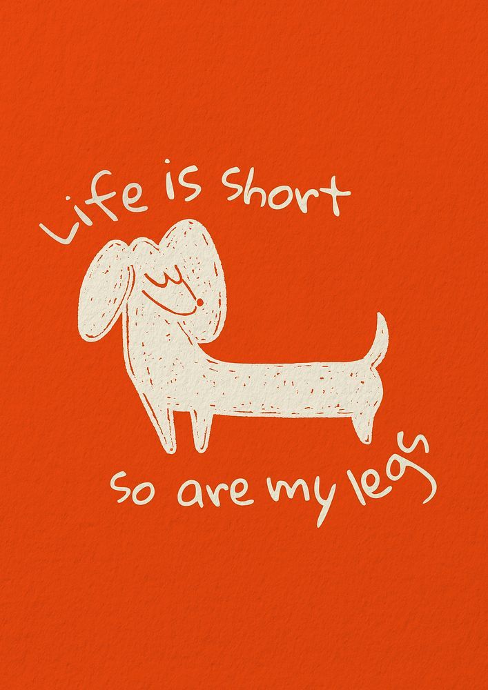 a drawing of a dog with the words life is short so are my legs