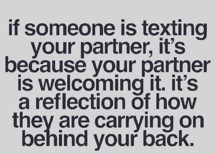 someone is texting on their partner, it's because your partner is welcoming it's a reflection of how they are carrying on behind your back