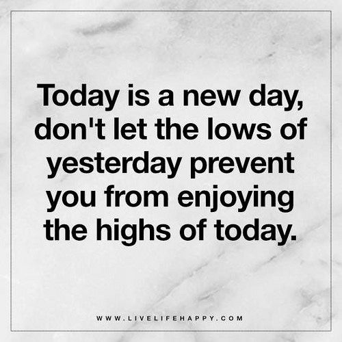 the quote today is a new day, don't let the lows of yesterday prevent you from enjoying the highs of today