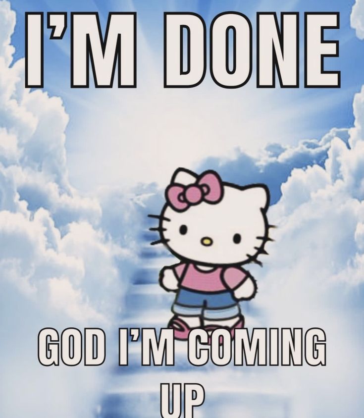 a hello kitty poster with the caption i'm donee god i'm coming up