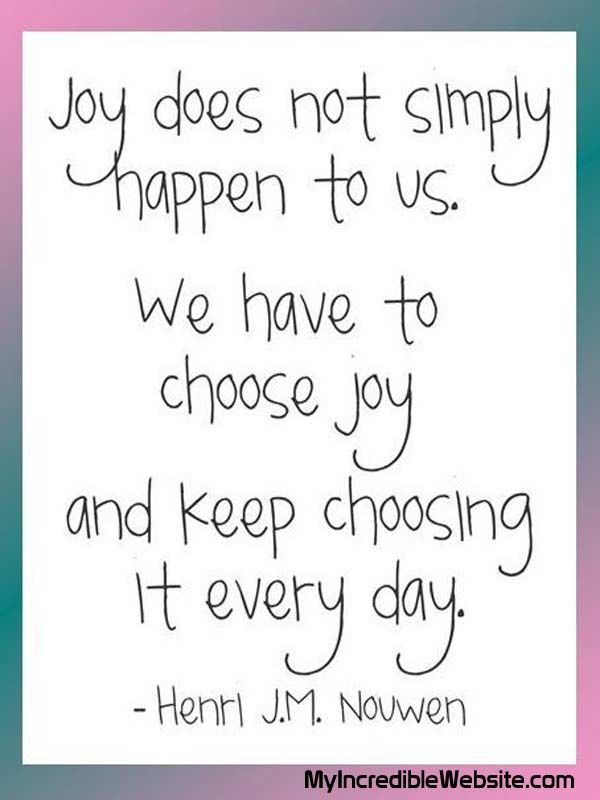 a quote that says, joy does not simply happen to us we have to choose joy and keep choosing it every day