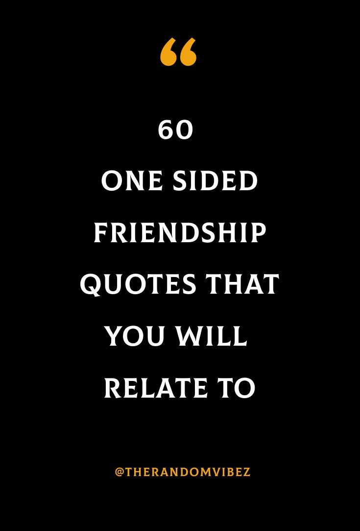 the quote for 60 one - sided friendship quotes that you will relatate to