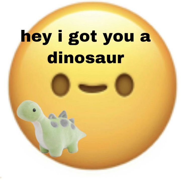 a smiley face with the words hey i got you a dinosaur in front of it