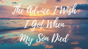 the advice i wish i got me when my son died