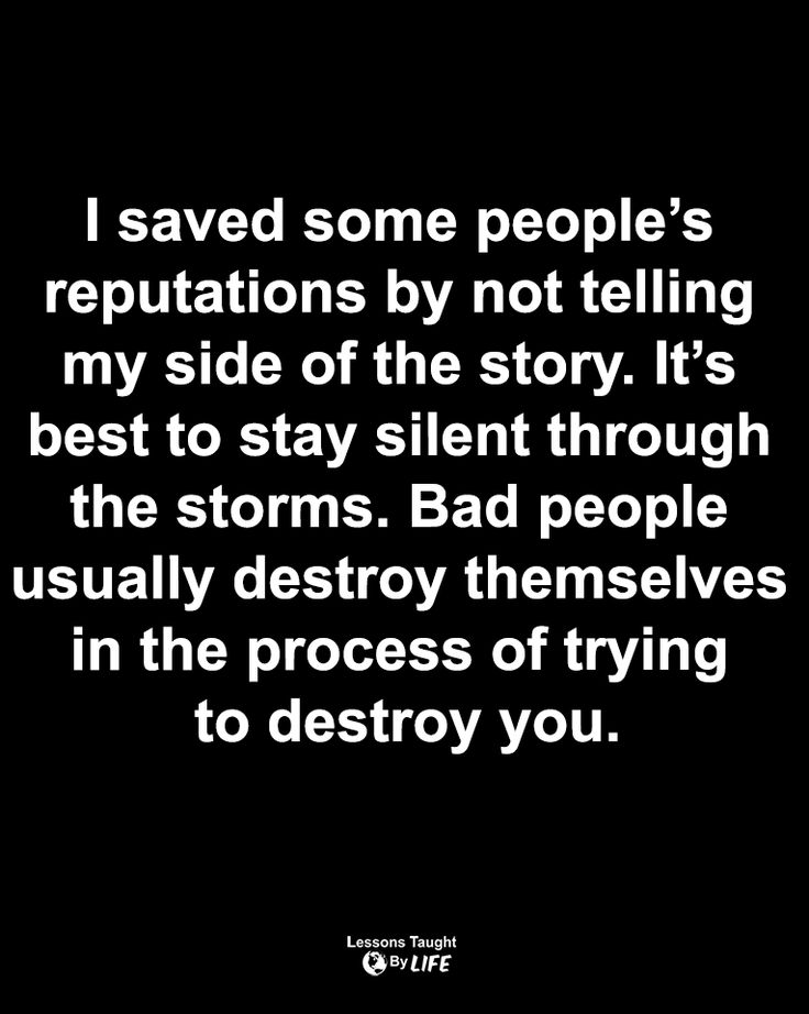 a black and white photo with the words i saved some people's reptations by not telling my side of the story it's best to stay silent through the storms bad people usually destroy themselves usually