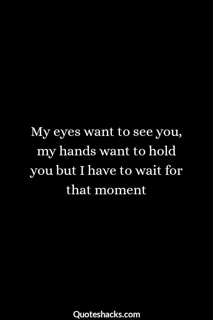 a black and white photo with the words, my eyes want to see you, my hands want to hold you but i have to wait for that moment