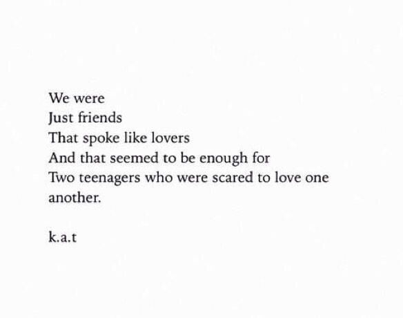 a poem written in black and white with the words we were just friends that spoke like lovers and that seemed to be enough for two teenagers who scared to love one another