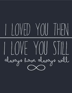 i loved you then, i love you still always have always will written in white on a black background