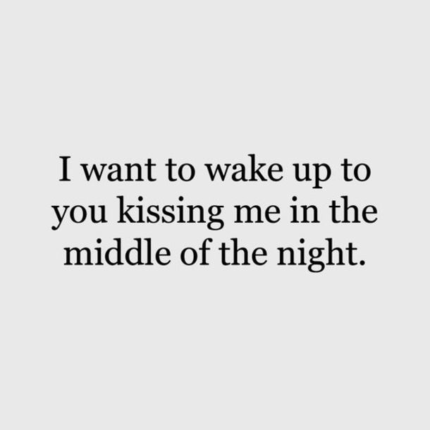 the words i want to wake up to you kissing me in the middle of the night