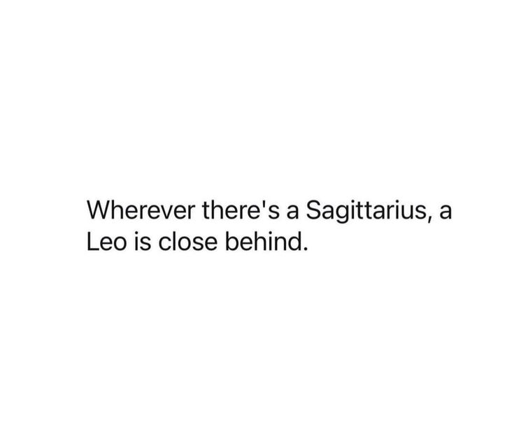 an image with the words, wherever there's a sagittrius, a leo is close behind