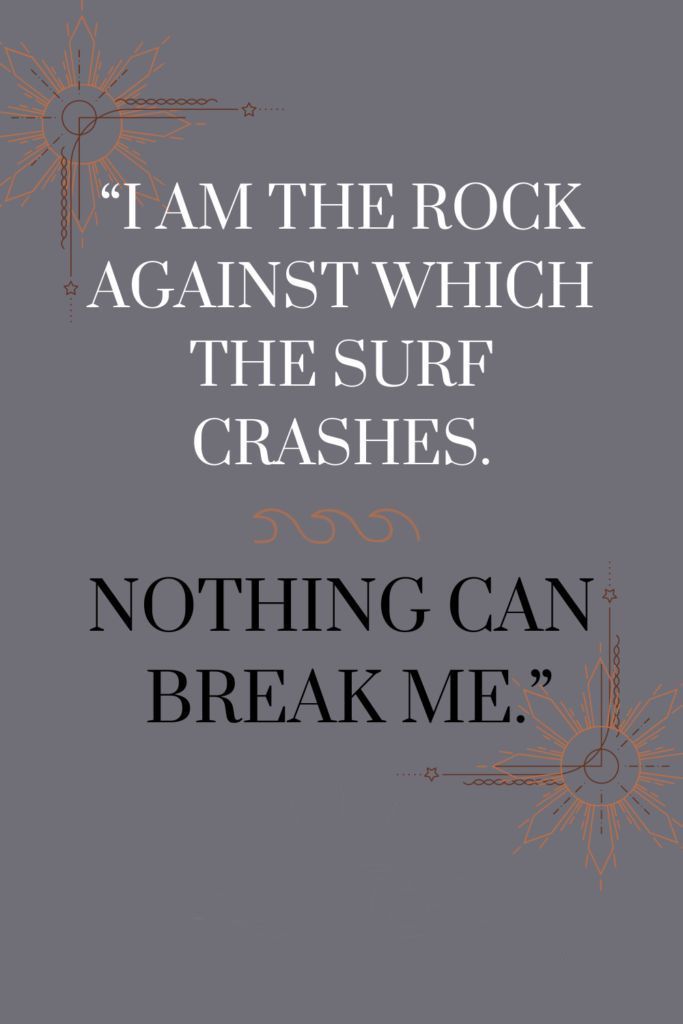 a quote that reads, i am the rock against which the surf crashes nothing can break me