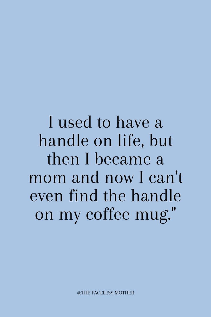 the quote i used to have a handle on life, but then i become a mom and now i can't even find the handle on my coffee mug