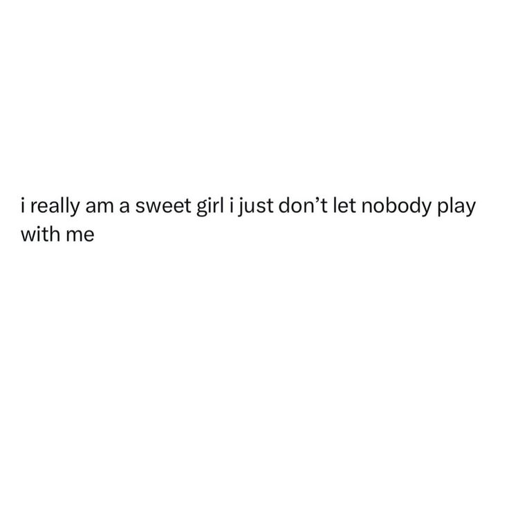 the text reads, i really am sweet girl just don't let nobody play with me