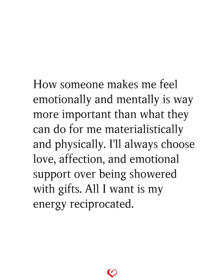 How someone makes me feel emotionally and mentally is way more important than what they can do for me materialistically and physically. I'll always choose love, affection, and emotional support over being showered with gifts. All I want is my energy reciprocated. Wanting To Feel Important Quotes, Wanting To Disconnect, Sometimes You Just Want To Feel Loved, Unemotionally Available Quotes, I Just Want To Feel Appreciated, I Want To Feel Appreciated Quotes, To Feel Loved And Wanted, Always Wanting More Quotes, Love Reciprocated Quotes