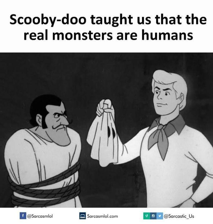 an image of two cartoon characters with caption that reads, scooby - do taught us that the real monsters are humans