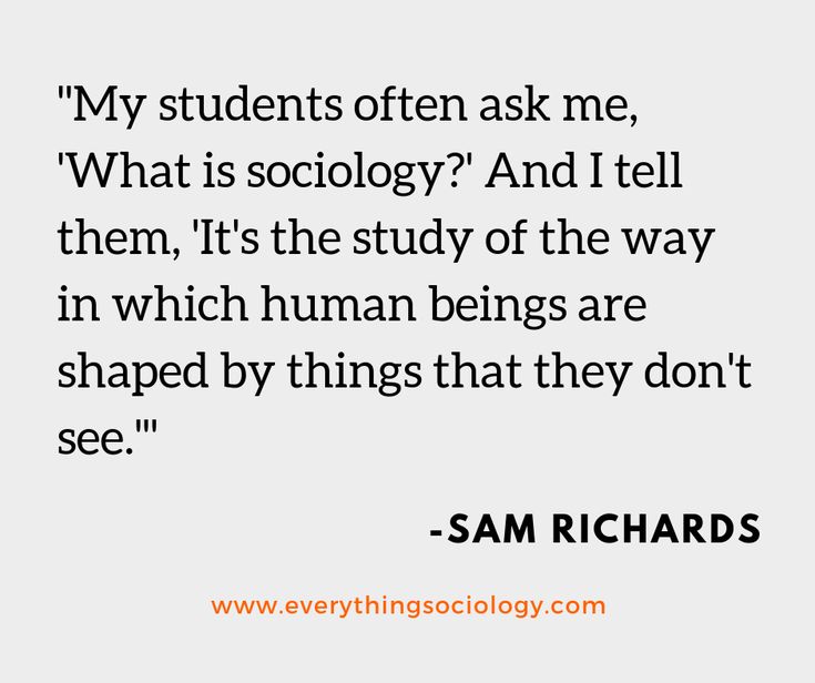 a quote that reads, my students often ask me what is society? and i tell them it's study of the way in which human beings are shaped by things that they don't