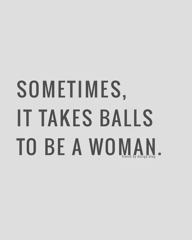 the quote sometimes, it takes balls to be a woman in black and white on a gray background