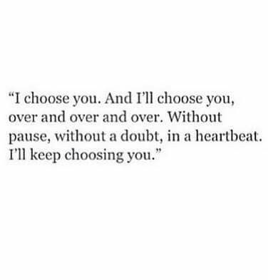 a quote that reads i choose you and i'll choose you, over and over