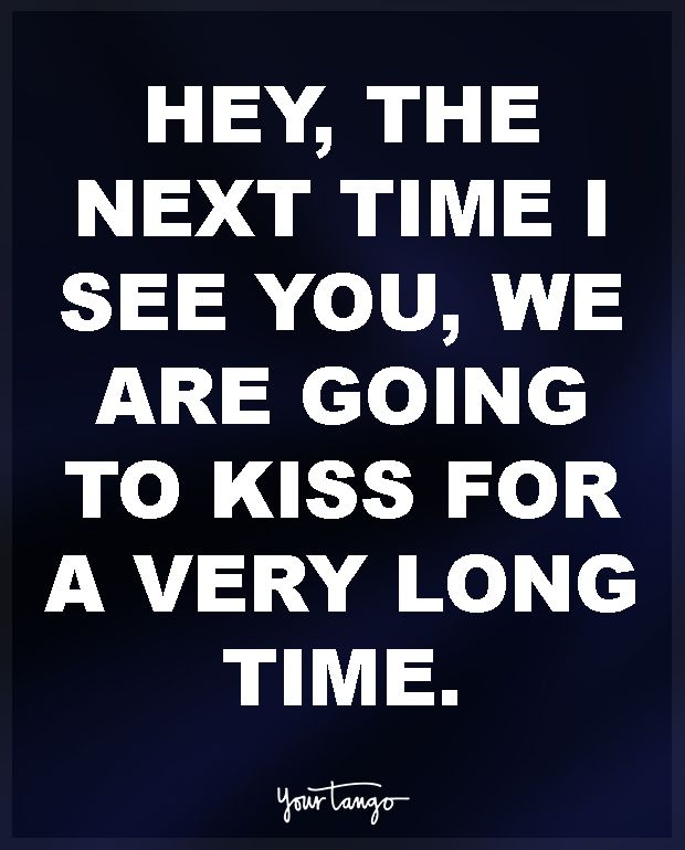 an image of a quote that says hey, the next time i see you, we are going to kiss for a very long time