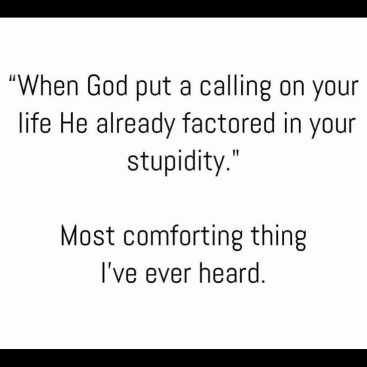 a quote that reads, when god put a calling on your life he already factored in your stupidity most comforting thing i've ever heard