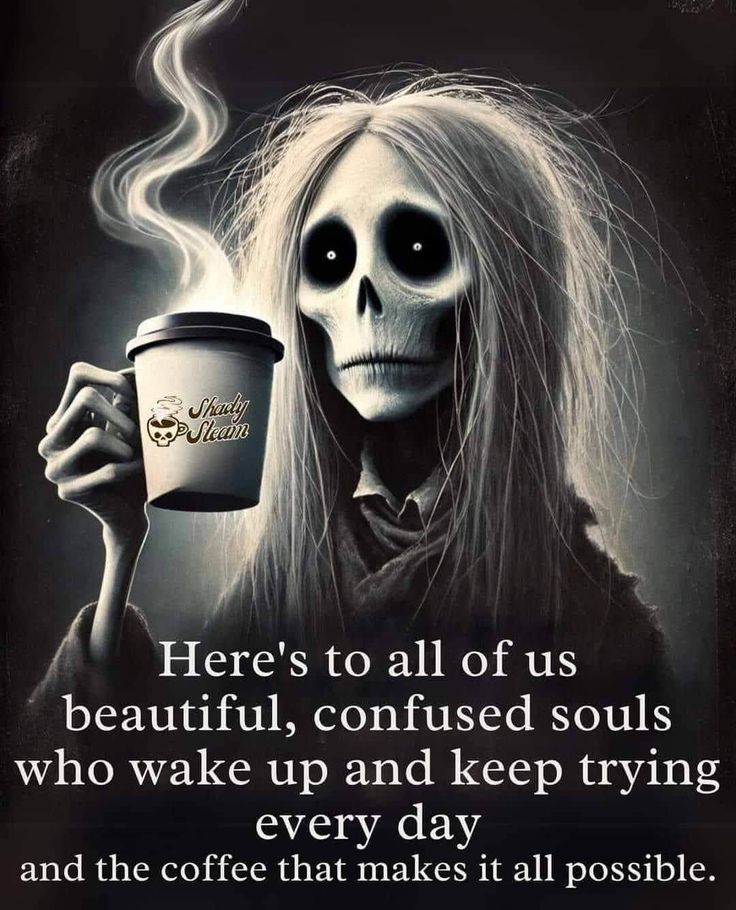 a skeleton holding a coffee cup with the caption here's to all of us beautiful, confused souls who wake up and keep trying every day and the coffee that makes it all possible