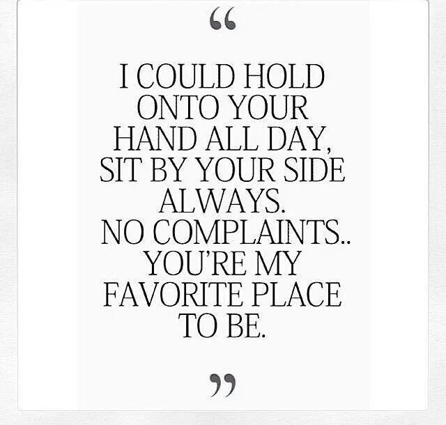 a quote that says i could hold on to your hand all day, sit by your side always no complaints you're my favorite place to be