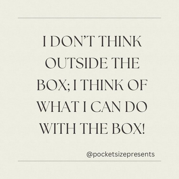 a quote that says i don't think outside the box, think of what i can