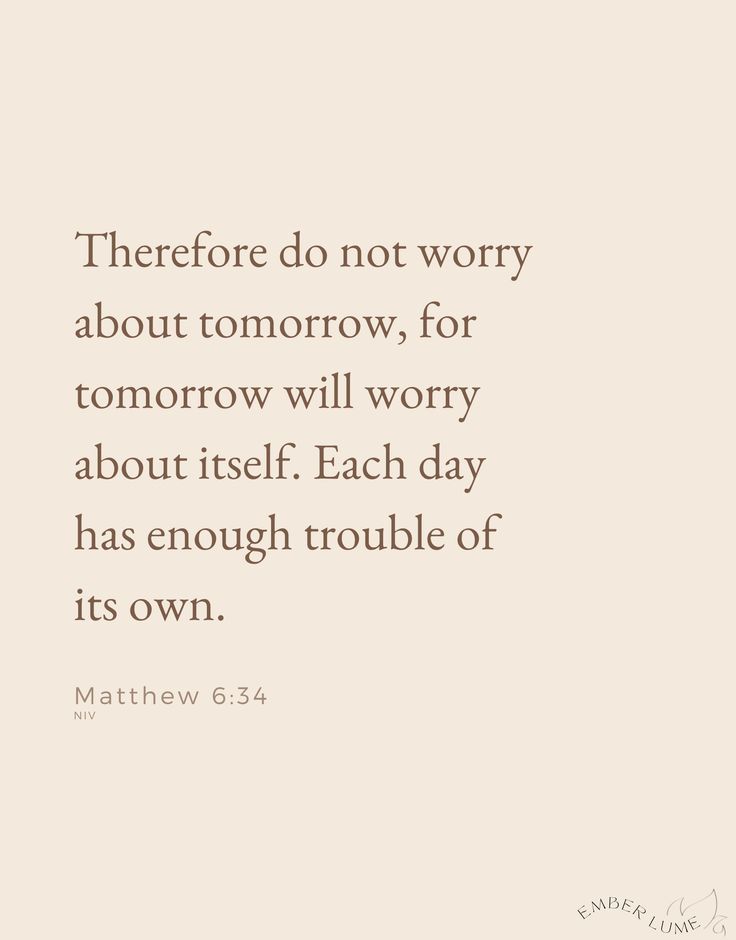 a quote that reads, there do not worry about tomorrow, for tomorrow will worry about itself