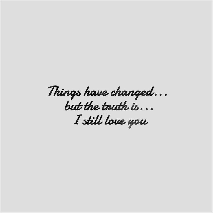 a quote that reads, things have changed but the truth is i still love you