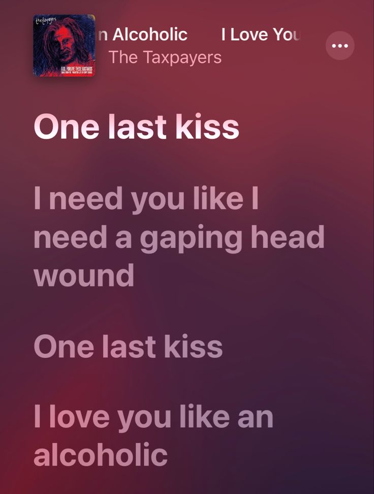 the text reads, one last kiss i need you like i need a gaping head wound one last kiss i love you like an alcoholic