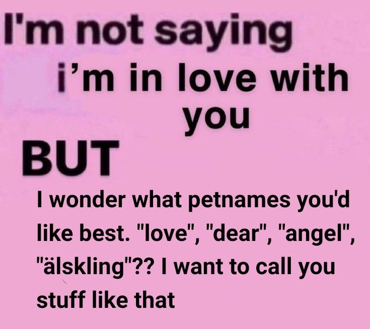 I'm not saying I'm in love with you, but i wonder what pet names you'd like best. Love, dear, angel, älskling. I want to call you stuff like that Not Saying Im In Love With You But, Im Not Saying Im In Love With You, Ofc Im In Love With You, I Like Mine Obsessed Clingy, I Won’t Say Im In Love, Im Not Saying Im In Love With You But, I'm In Love, I'm Not Saying I'm In Love With You But, I Think I’m In Love