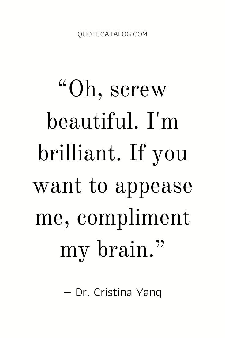 a quote from dr cristina yang on screws, beautiful i'm brilliant if you want to appease me, compliment my brain