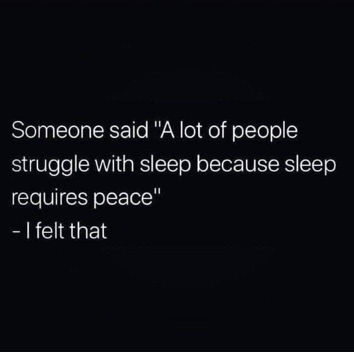 someone said'a lot of people struggle with sleep because sleep requires peace - i felt that