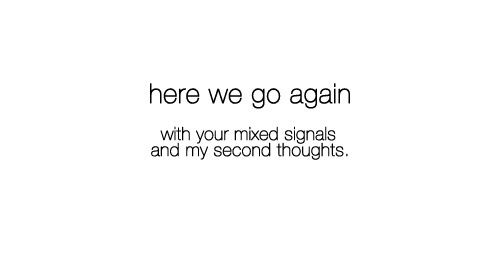 the words here we go again with your mixed signals and my second thought