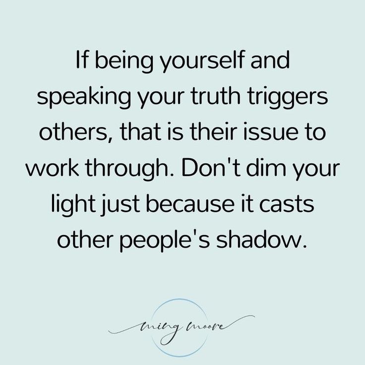 a quote that reads, if being yourself and speaking your truth triggers others, that is their issue to work through don't dim your light just because it casts other people's shadow