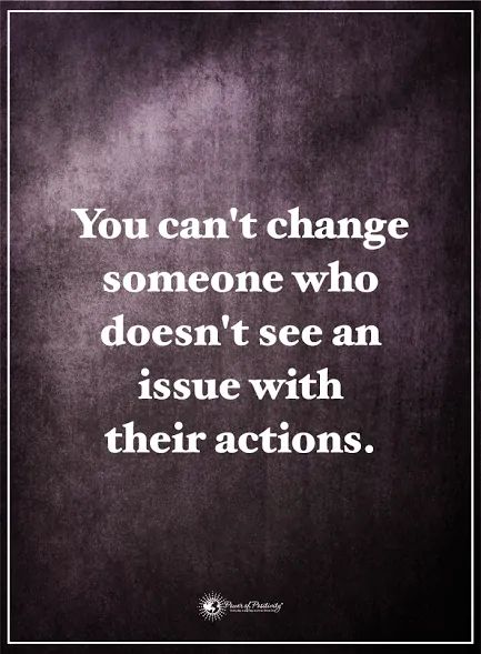 the quote you can't change someone who doesn't see an issue with their actions