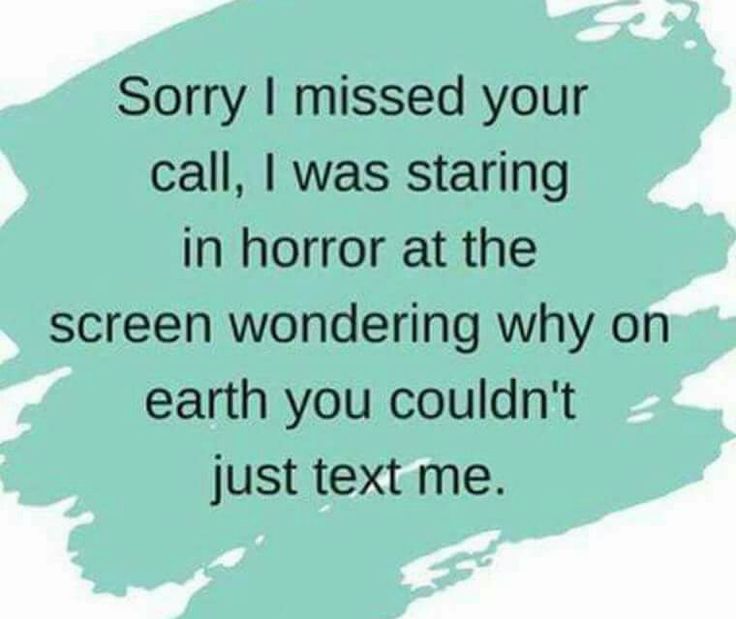 a quote that reads sorry i missed your call, i was staring in horror at the screen wondering why on earth you couldn't just text me