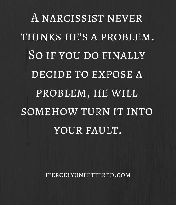 a quote on narcisst never thinks he's a problem so if you do finally decide to expose a problem, he will somehow turn it into your fault