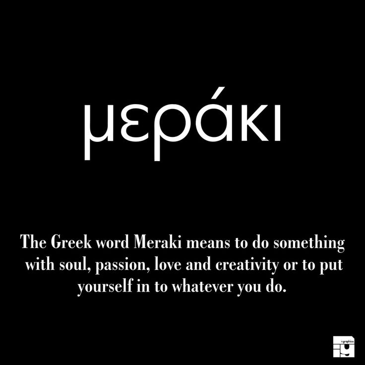 the greek word merak means to do something with soul, passion, love and creativity or to put yourself in whatever you do