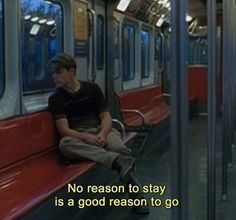 a man sitting on a train seat with the words no reason to stay is a good reason to go